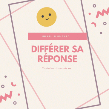 DIFFÉRER SA RÉPONSE – LA REMETTRE À PLUS TARD.